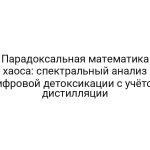 Парадоксальная математика хаоса: спектральный анализ цифровой детоксикации с учётом дистилляции